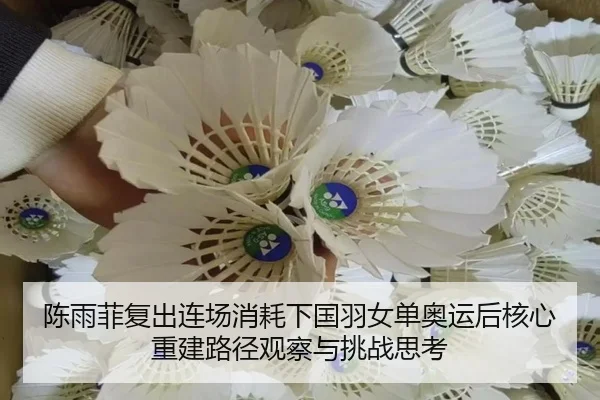 陈雨菲复出连场消耗下国羽女单奥运后核心重建路径观察与挑战思考
